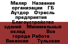 Маляр › Название организации ­ ГБ Аутдор › Отрасль предприятия ­ Благоустройство зданий › Минимальный оклад ­ 30 000 - Все города Работа » Вакансии   . Тульская обл.